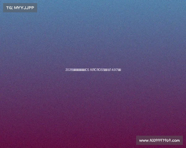2026款东风雪铁龙天逸C5 AIRCROSS上市 售14.97万起 2026款东风雪铁龙天逸C5 AIRCROSS上市 售14.97万起